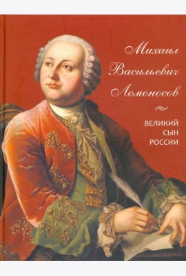 Михаил Васильевич Ломоносов. Великий сын России