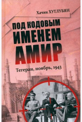 Под кодовым именем Амир. Тегеран, ноябрь, 1943  (12+)