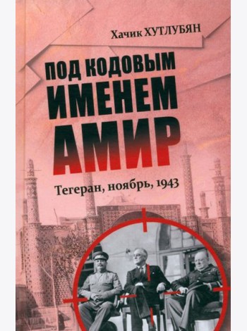 Под кодовым именем Амир. Тегеран, ноябрь, 1943  (12+)