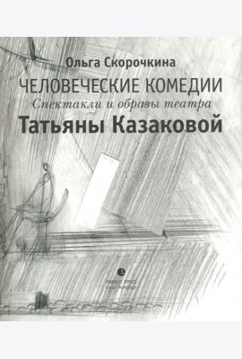 Человеческие комедии. Спектакли и образы театра Татьяны Казаковой