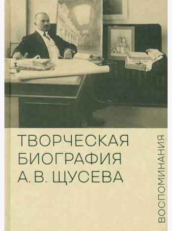 Творческая биография А.В. Щусева. Воспоминания