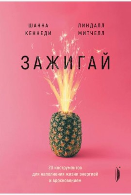 Зажигай! 20 инструментов для наполнения жизни энергией и вдохновением
