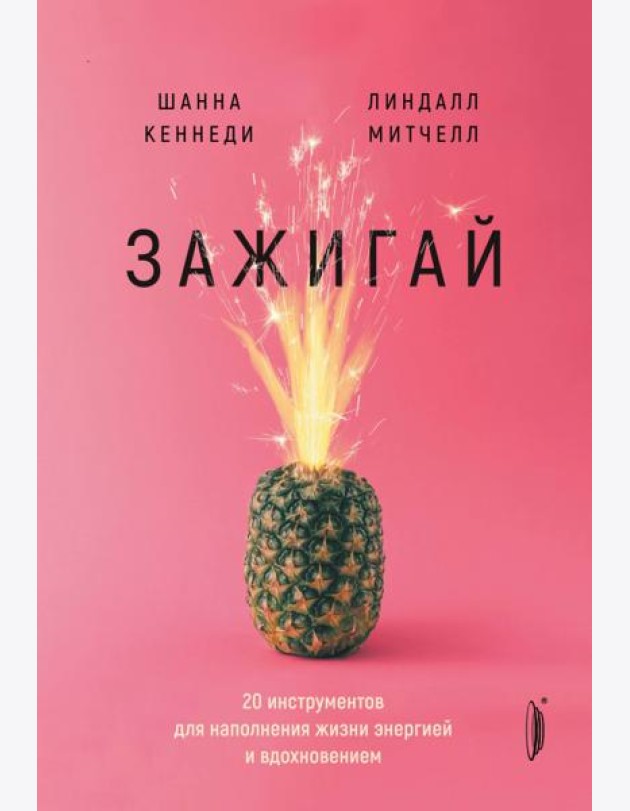Зажигай! 20 инструментов для наполнения жизни энергией и вдохновением