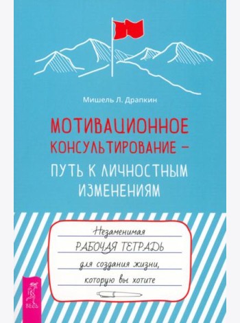 Мотивационное консультирование — путь к личностным изменениям. Незаменимая рабочая тетрадь (6198)