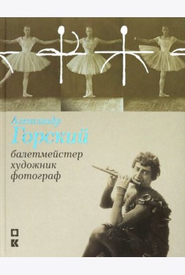 Александр Горский: балетмейстер, художник, фотограф