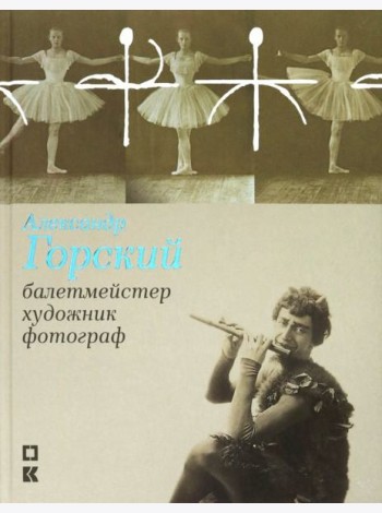 Александр Горский: балетмейстер, художник, фотограф