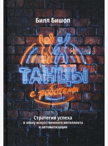 Танцы с роботами. Стратегии успеха в эпоху искусственного интеллекта и автоматизации