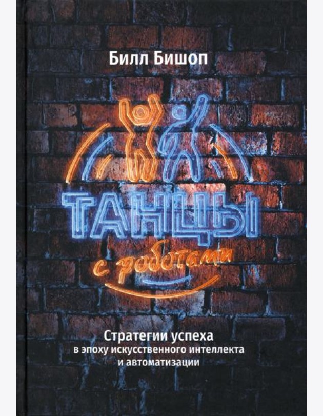 Танцы с роботами. Стратегии успеха в эпоху искусственного интеллекта и автоматизации
