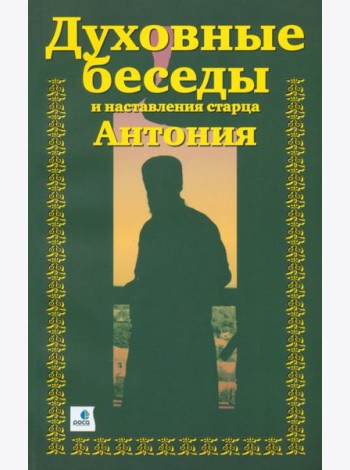 Духовные беседы и наставления старца Антония