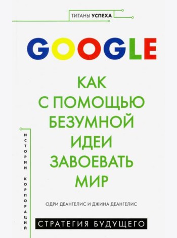 Google. Как с помощью безумной идеи завоевать мир