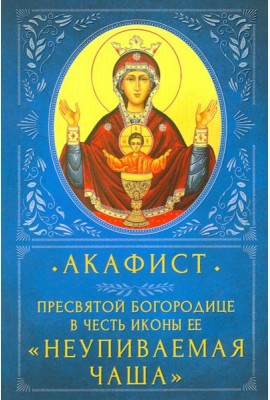 Акафист Пресвятой Богородице в честь Ее иконы «Неупиваемая Чаша»