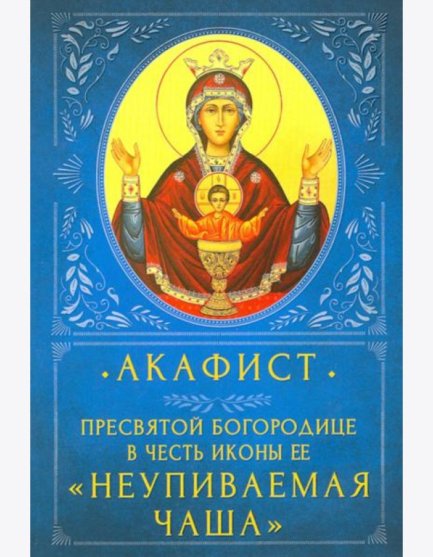 Акафист Пресвятой Богородице в честь Ее иконы «Неупиваемая Чаша»