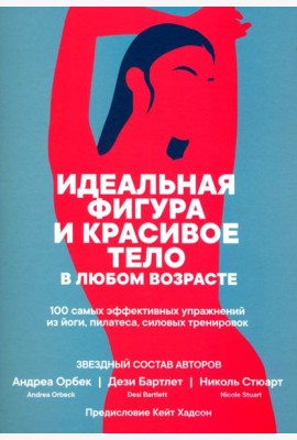 Идеальная фигура и красивое тело в любом возрасте. 100 самых эффективных упражнений из йоги,пилатеса