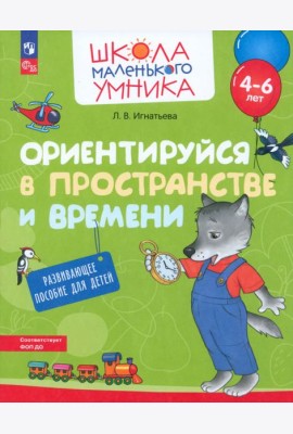 Ориентируйся в пространстве и времени. Развивающее пособие для детей 4-6 лет