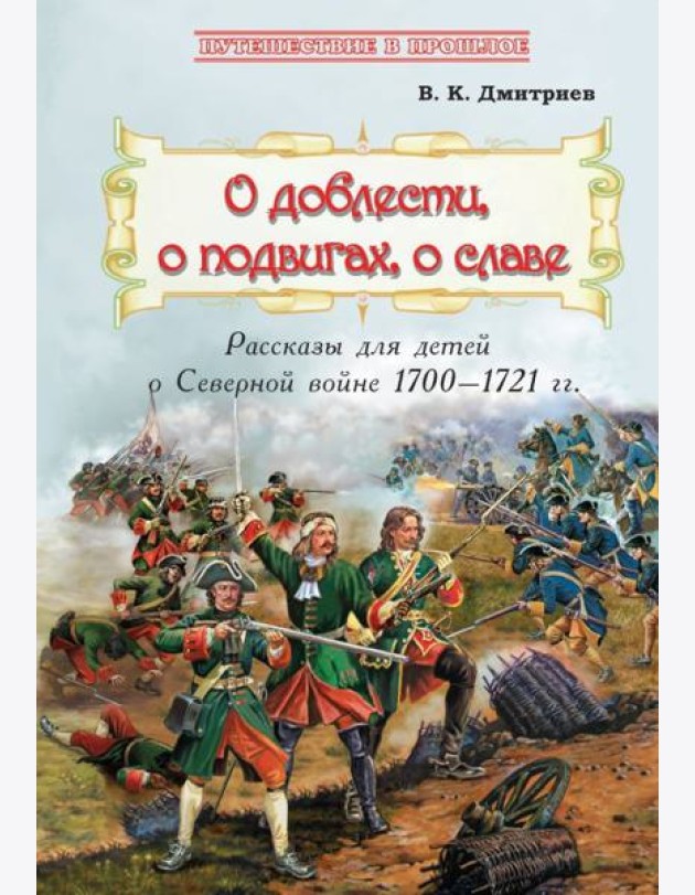 О доблести, о подвигах, о славе. Рассказы для детей о Северной войне 1700-1721 гг.