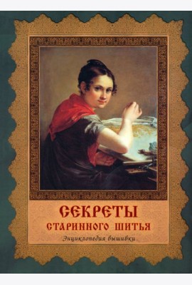 Секреты старинного шитья. Энциклопедия вышивки