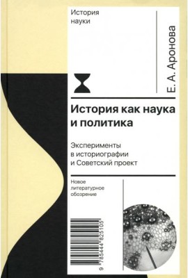 История как наука и политика: Эксперименты в историографии и Советский проект. Аронова Е.А.