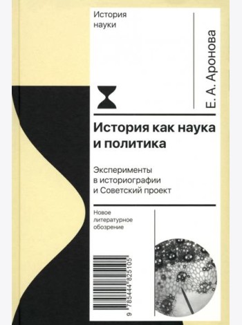 История как наука и политика: Эксперименты в историографии и Советский проект. Аронова Е.А.