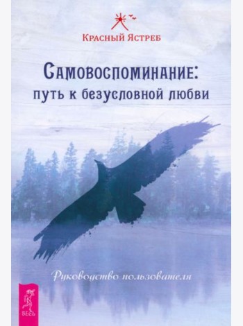 Самовоспоминание: путь к безусловной любви. Руководство пользователя (4062)
