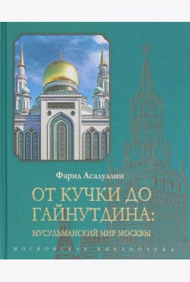 От Кучки до Гайнутдина. Мусульманский мир Москвы