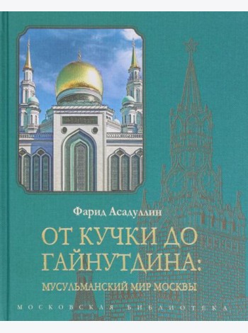 От Кучки до Гайнутдина. Мусульманский мир Москвы