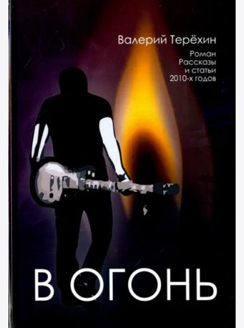 В огонь. Роман, рассказы и статьи 2010-х годов