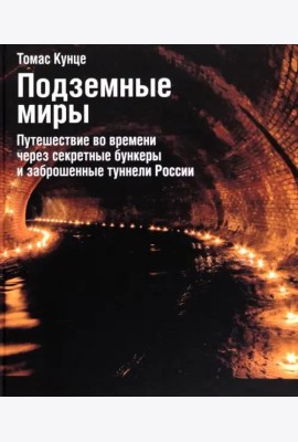 Подземные миры. Путешествие во времени через секретные бункеры и заброшенные туннели России