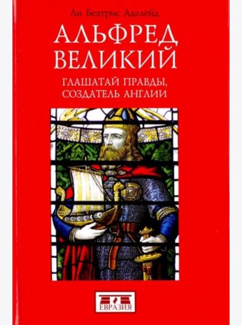 Альфред Великий. Глашатай правды,создатель Англии