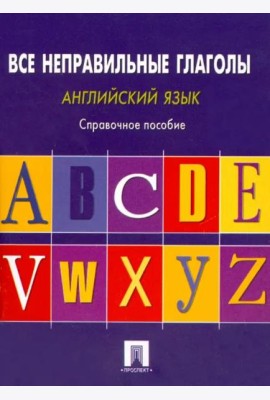 Английский язык. Все неправильные глаголы. Справочное пособие