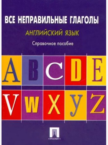Английский язык. Все неправильные глаголы. Справочное пособие
