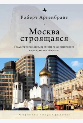 Москва строящаяся. Градостроительство, протесты градозащитников и гражданское общество