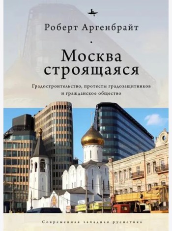 Москва строящаяся. Градостроительство, протесты градозащитников и гражданское общество