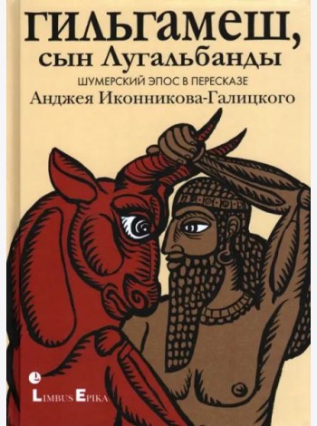 Гильгамеш, сын Лугальбанды
. Шумерский эпос в пересказе Анджея Иконникова-Галицкого