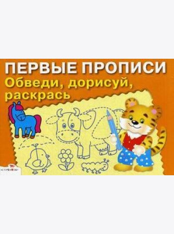 ПЕРВЫЕ ПРОПИСИ. Обведи, дорисуй, раскрась