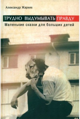 Трудно выдумать правду. Маленькие сказки для больших детей