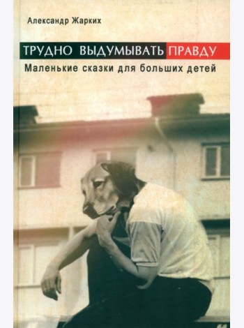 Трудно выдумать правду. Маленькие сказки для больших детей