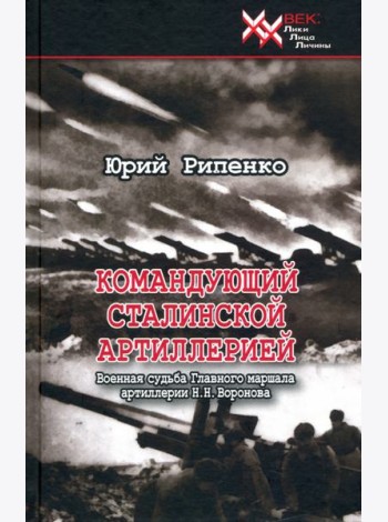 Командующий сталинской артиллерией. Военная судьба Главного маршала артиллерии Н. Н. Воронова