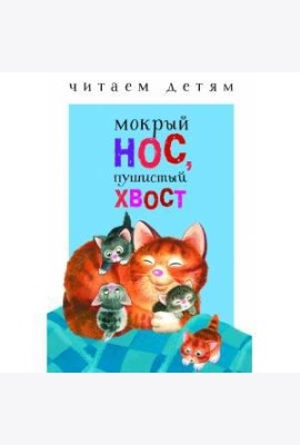 Читаем детям. Мокрый нос, пушистый хвост