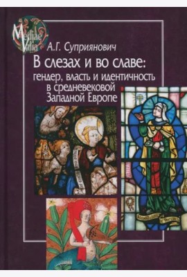 В слезах и во славе. Гендер, власть и идентичность в средневековой Западной Европе