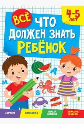 ВСЁ, ЧТО ДОЛЖЕН ЗНАТЬ РЕБЁНОК. 4-5 ЛЕТ