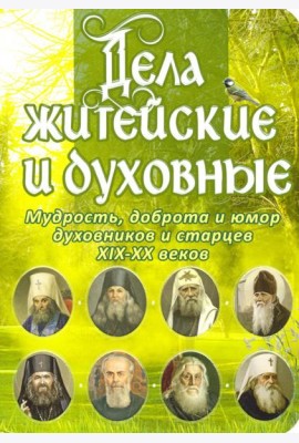 Дела житейские и духовные. Мудрость, смекалка и юмор духовников и старцев