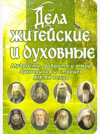 Дела житейские и духовные. Мудрость, смекалка и юмор духовников и старцев
