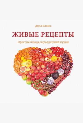 Живые рецепты. Простые блюда сыроедческой кухни
