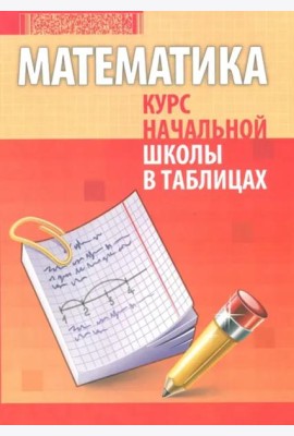 Математика. Курс начальной школы в таблицах