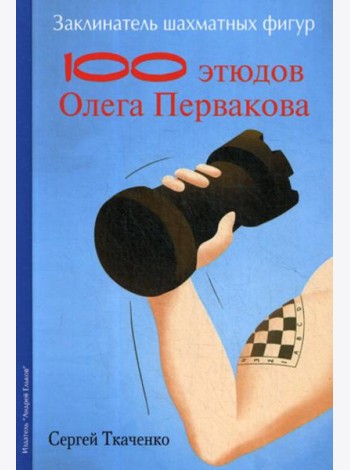 Заклинатель шахматных фигур. 100 этюдов чемпиона мира Олега Первакова