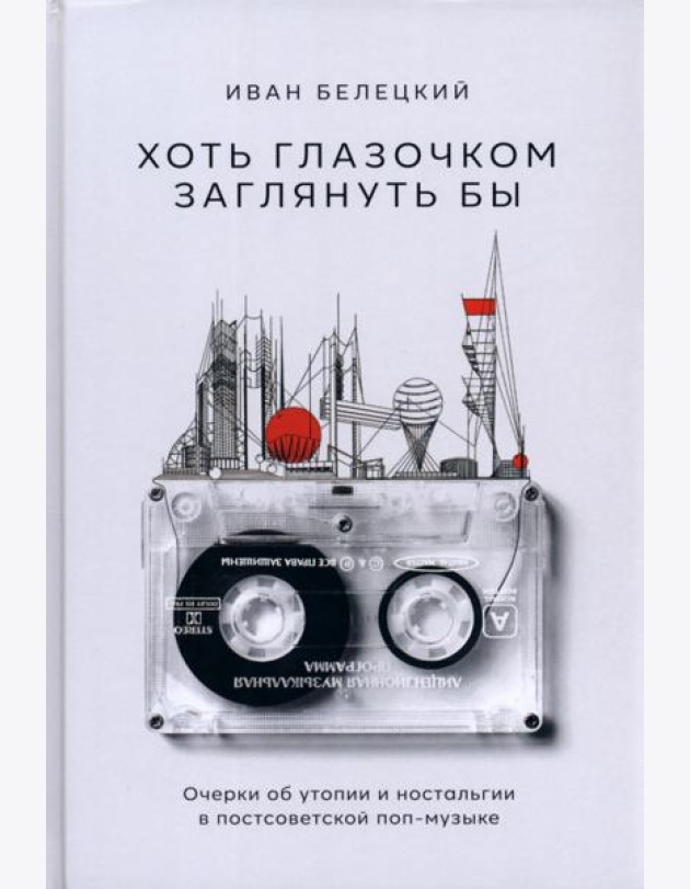 Хоть глазочком заглянуть бы. Очерки об утопии и ностальгии в постсоветской поп-музыке