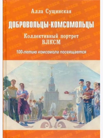 Добровольцы-комсомольцы. Коллективный портрет ВЛКСМ. 100-летию комсомола посвящается