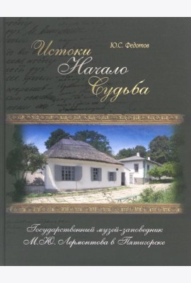 Истоки, начало, судьба. Государственный музей-заповедник М.Ю. Лермонтова в Пятигорске