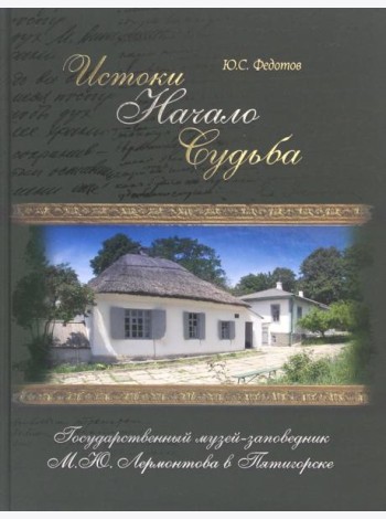 Истоки, начало, судьба. Государственный музей-заповедник М.Ю. Лермонтова в Пятигорске