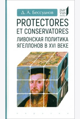 Protectores et conservatores. Ливонская политика Ягеллонов в XVI в.